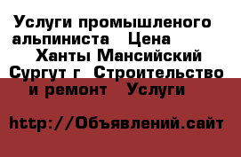 Услуги промышленого  альпиниста › Цена ­ 5 000 - Ханты-Мансийский, Сургут г. Строительство и ремонт » Услуги   